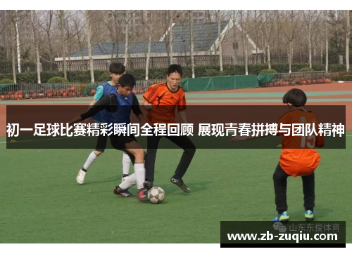 初一足球比赛精彩瞬间全程回顾 展现青春拼搏与团队精神